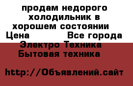 продам недорого холодильник в хорошем состоянии › Цена ­ 8 000 - Все города Электро-Техника » Бытовая техника   